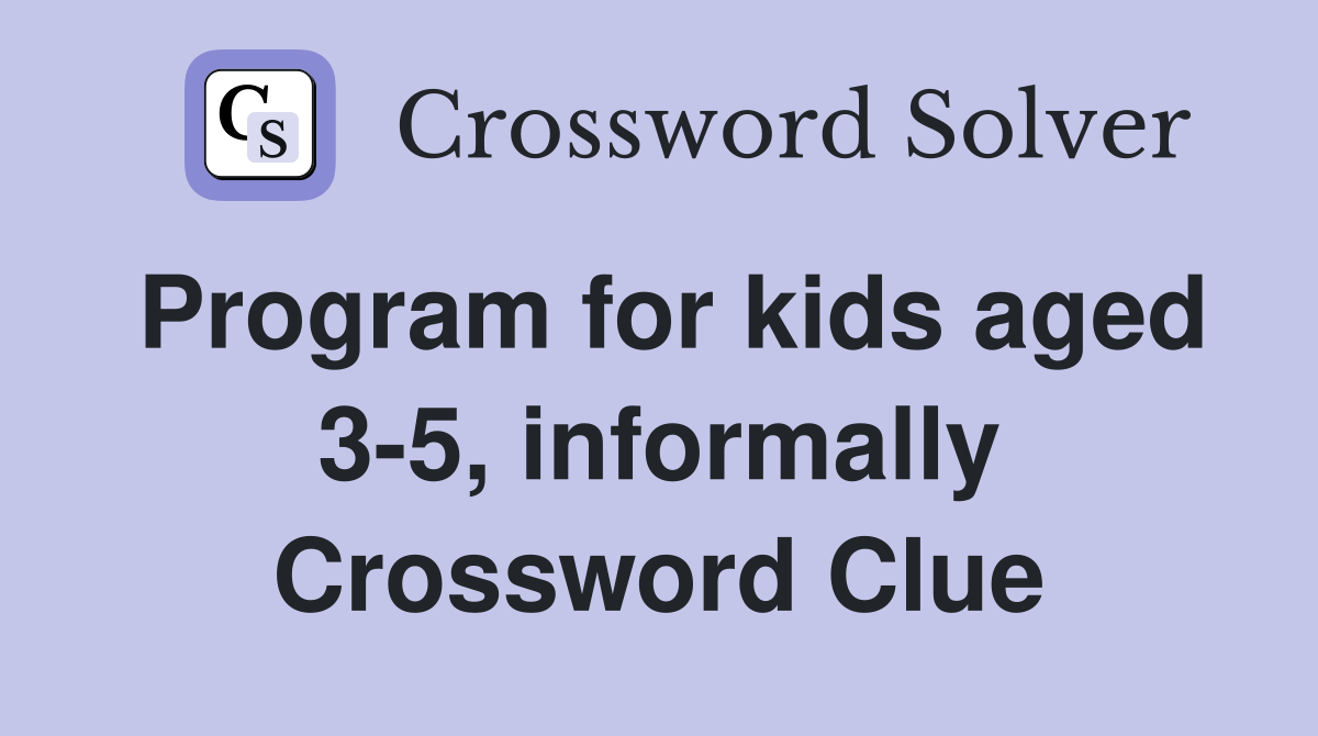 Program for kids aged 35, informally Crossword Clue Answers